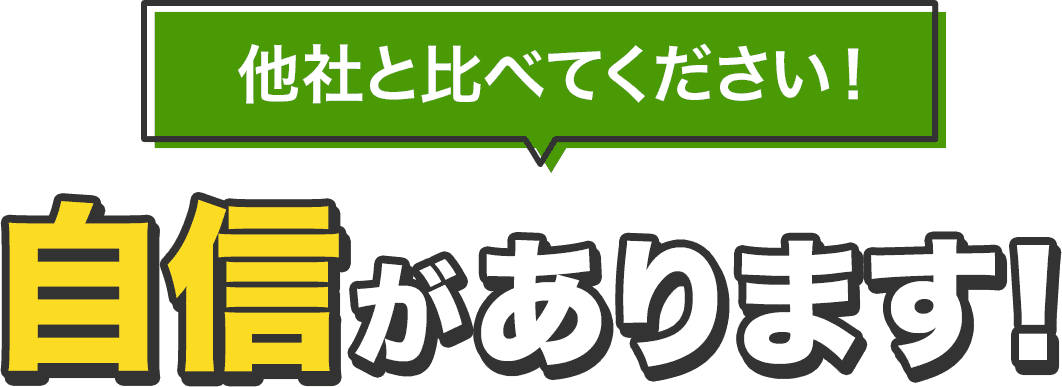 他社と比べてください！自信があります