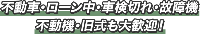 不動車・ローン車・車検切れ・故障機・不動機・旧式も大歓迎！
