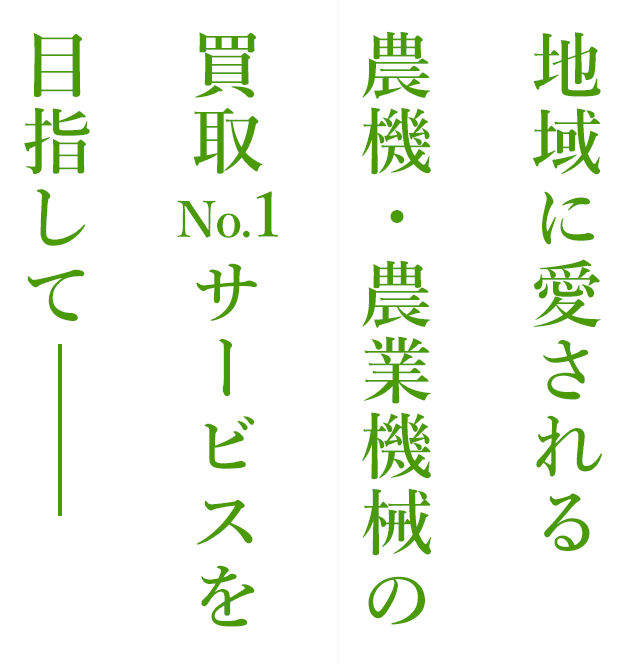 地域に愛される農機・農業機械の買取No.1サービスを目指して