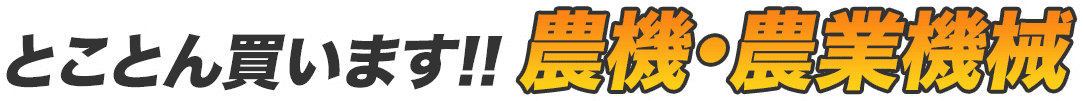 とことん買います!! 農機・農業機械