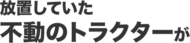 放置していた不動のトラクターが